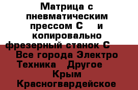 Матрица с пневматическим прессом С640 и копировально-фрезерный станок С640 - Все города Электро-Техника » Другое   . Крым,Красногвардейское